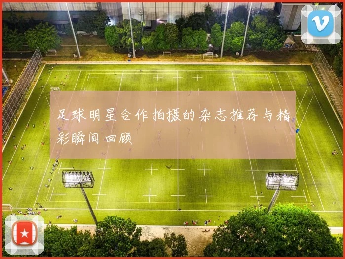 足球明星合作拍摄的杂志推荐与精彩瞬间回顾