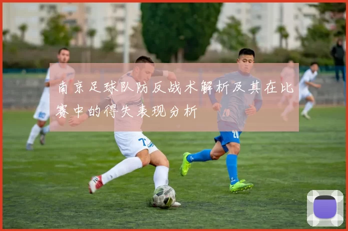 南京足球队防反战术解析及其在比赛中的得失表现分析