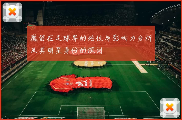 魔笛在足球界的地位与影响力分析及其明星身份的探讨