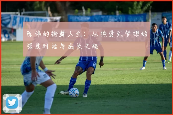 陈伟的街舞人生：从热爱到梦想的深度对话与成长之路