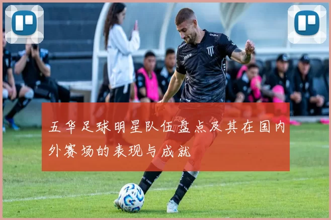 五华足球明星队伍盘点及其在国内外赛场的表现与成就