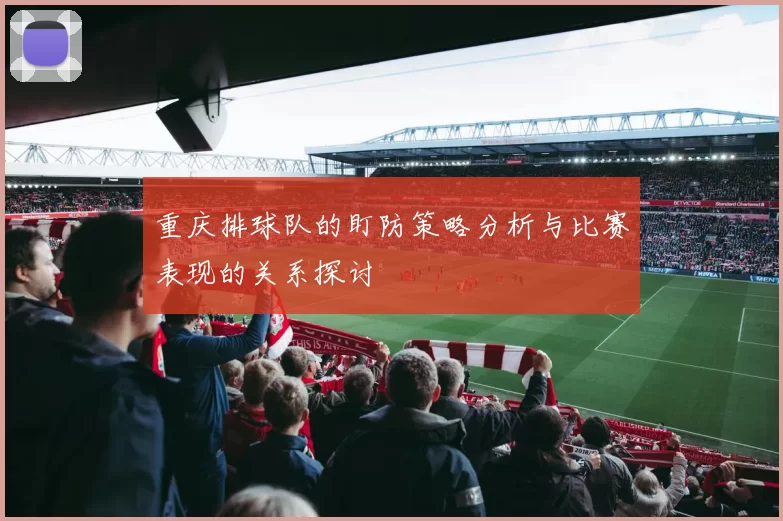 重庆排球队的盯防策略分析与比赛表现的关系探讨