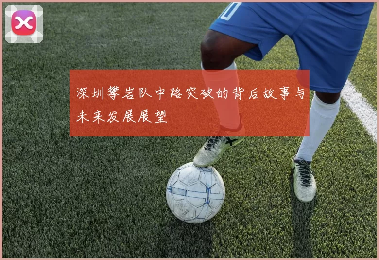 深圳攀岩队中路突破的背后故事与未来发展展望