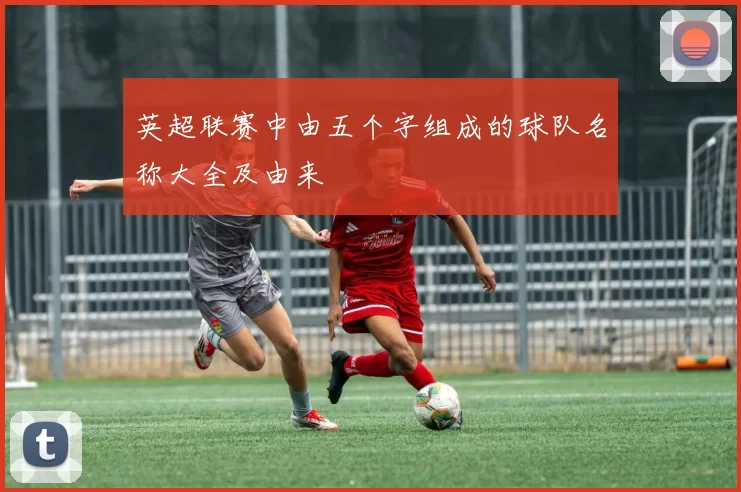 英超联赛中由五个字组成的球队名称大全及由来