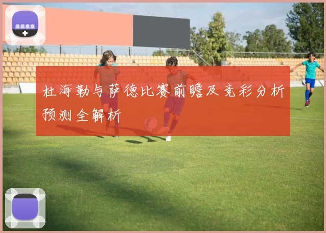 杜海勒与萨德比赛前瞻及竞彩分析预测全解析