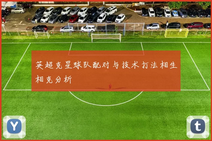 英超克星球队配对与技术打法相生相克分析