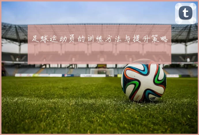 足球运动员的训练方法与提升策略