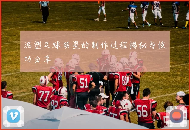 泥塑足球明星的制作过程揭秘与技巧分享