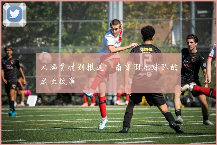 大满贯特别报道：南京羽毛球队的成长故事