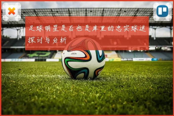 足球明星是否也是库里的忠实球迷探讨与分析