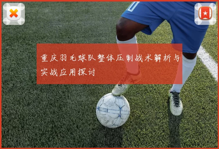 重庆羽毛球队整体压制战术解析与实战应用探讨