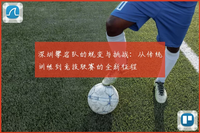 深圳攀岩队的蜕变与挑战：从传统训练到竞技联赛的全新征程