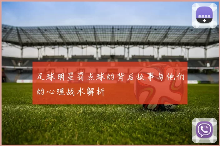 足球明星罚点球的背后故事与他们的心理战术解析