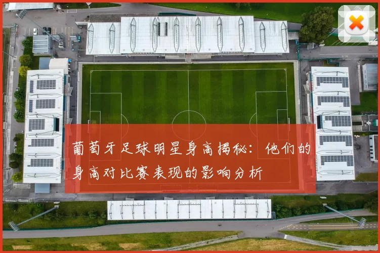 葡萄牙足球明星身高揭秘：他们的身高对比赛表现的影响分析