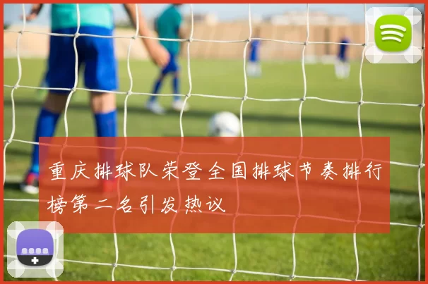 重庆排球队荣登全国排球节奏排行榜第二名引发热议