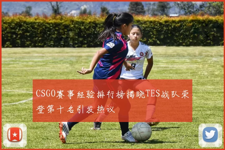 CSGO赛事经验排行榜揭晓TES战队荣登第十名引发热议