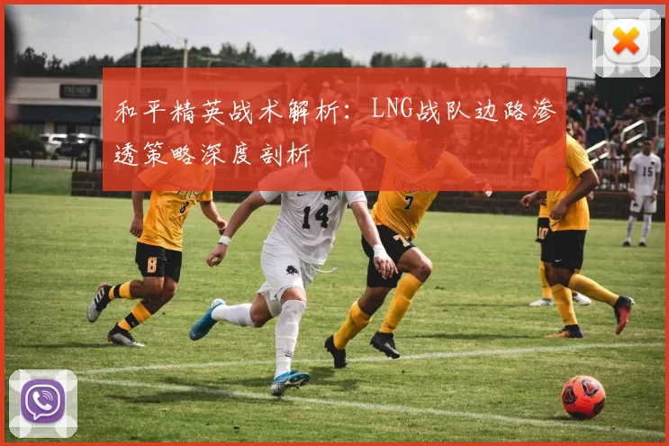 和平精英战术解析：LNG战队边路渗透策略深度剖析