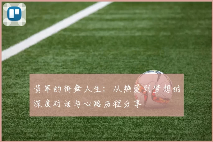 黄军的街舞人生：从热爱到梦想的深度对话与心路历程分享