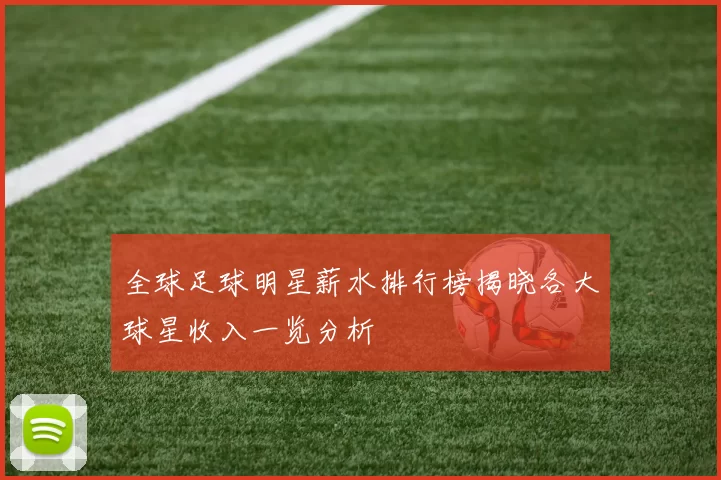 全球足球明星薪水排行榜揭晓各大球星收入一览分析