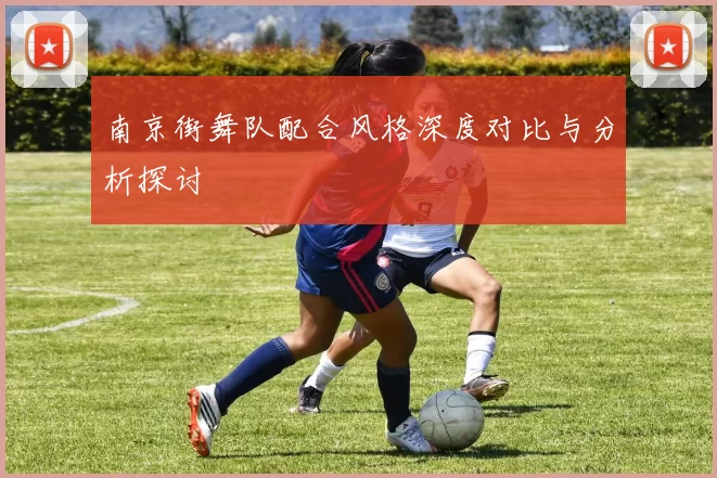 南京街舞队配合风格深度对比与分析探讨