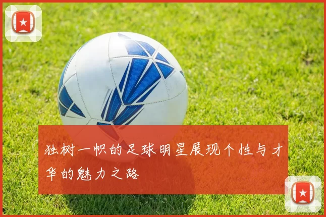 独树一帜的足球明星展现个性与才华的魅力之路