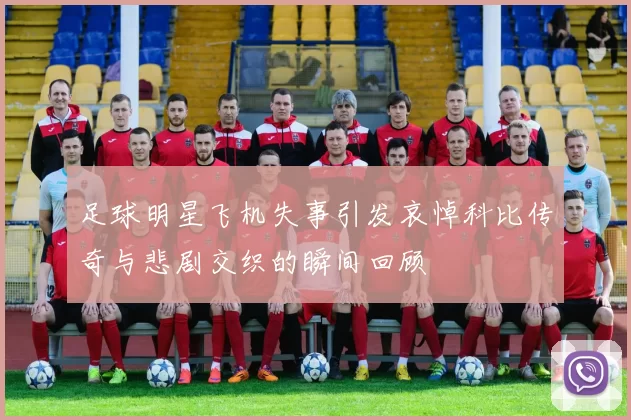 足球明星飞机失事引发哀悼科比传奇与悲剧交织的瞬间回顾