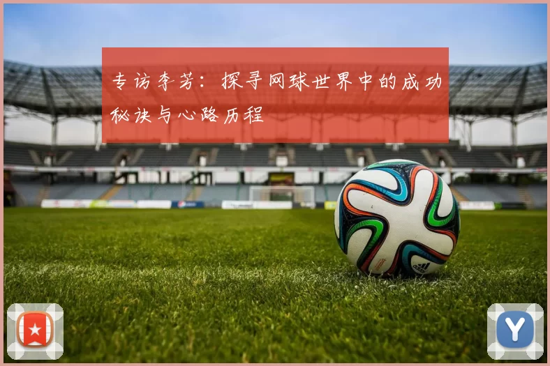 专访李芳：探寻网球世界中的成功秘诀与心路历程