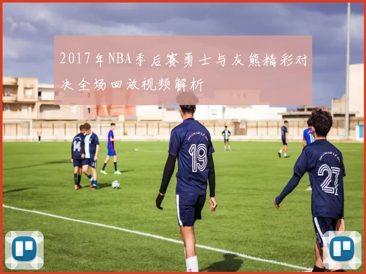 2017年NBA季后赛勇士与灰熊精彩对决全场回放视频解析
