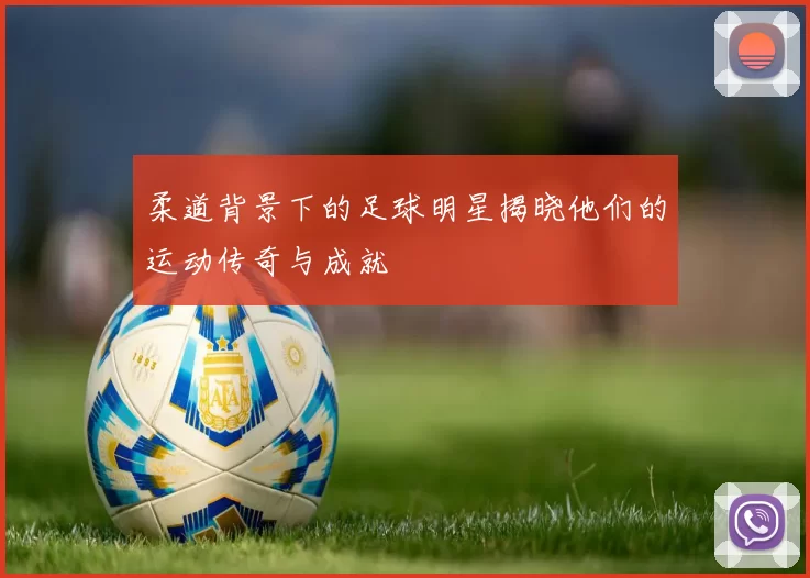 柔道背景下的足球明星揭晓他们的运动传奇与成就