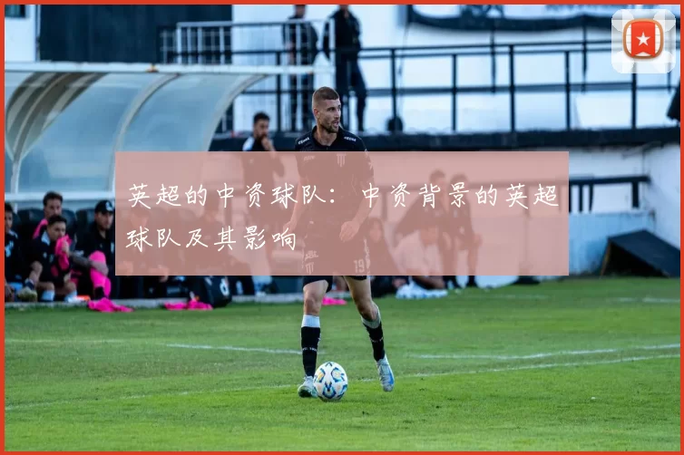 英超的中资球队：中资背景的英超球队及其影响
