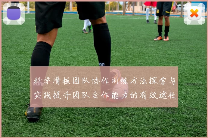 科学滑板团队协作训练方法探索与实践提升团队合作能力的有效途径