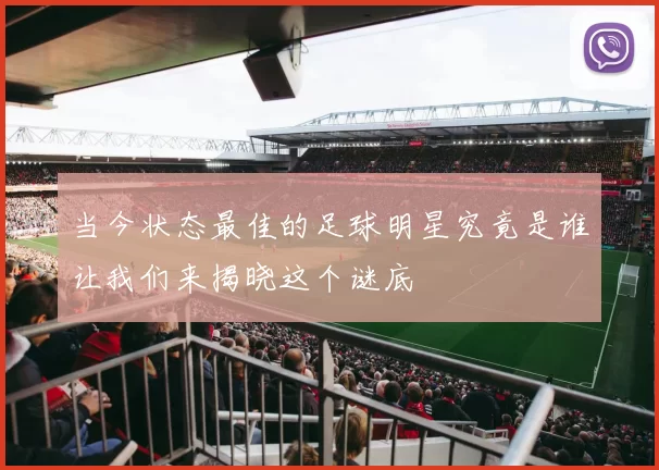 当今状态最佳的足球明星究竟是谁让我们来揭晓这个谜底