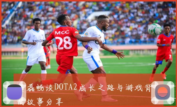 黄磊畅谈DOTA2成长之路与游戏背后的故事分享