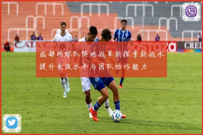成都网球队阵地战革新探索新战术提升竞技水平与团队协作能力