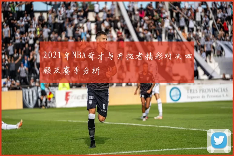 2021年NBA奇才与开拓者精彩对决回顾及赛季分析