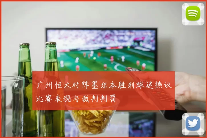 广州恒大对阵墨尔本胜利球迷热议比赛表现与裁判判罚