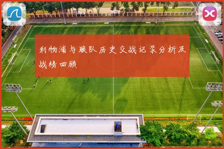 利物浦与狼队历史交战记录分析及战绩回顾