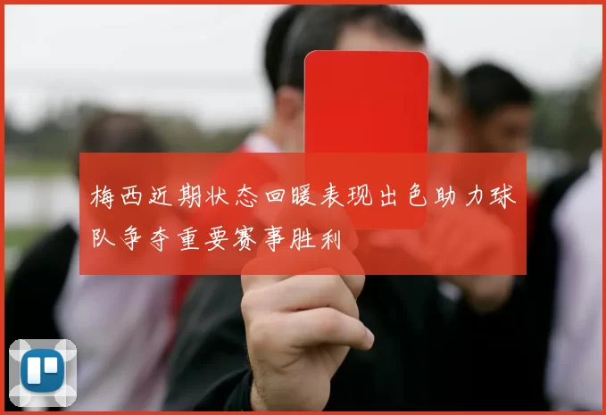 梅西近期状态回暖表现出色助力球队争夺重要赛事胜利